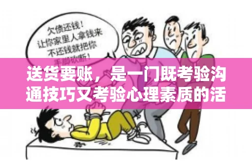 送货要账，是一门既考验沟通技巧又考验心理素质的活儿。今天，咱们就来聊聊送货要账的话术，看看如何用得体、有效的方式，让客户心甘情愿地支付货款。