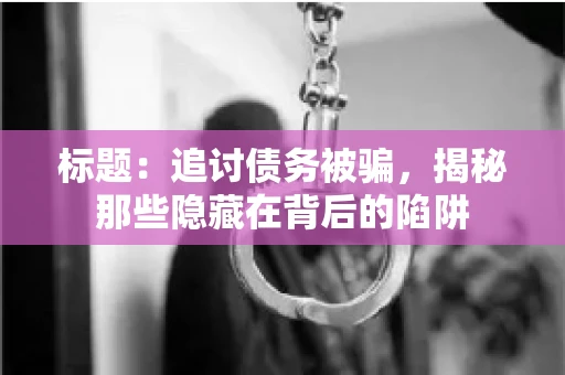 标题：追讨债务被骗，揭秘那些隐藏在背后的陷阱