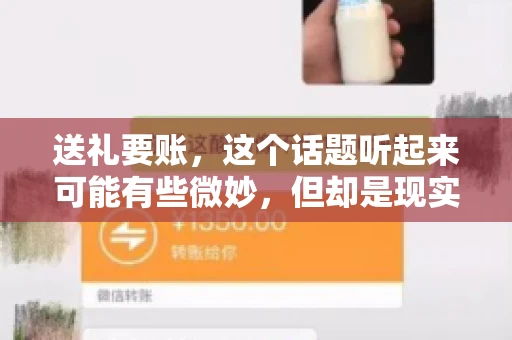送礼要账，这个话题听起来可能有些微妙，但却是现实生活中不少人都可能遇到的情况。送礼，有时候是为了拉近关系，有时候则是为了解决一些实际问题。而要账，更是涉及到金钱利益，往往让人感到压力。今天，我们就来聊聊这个话题，看看送礼要账背后的故事。