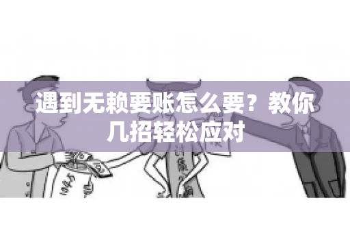 遇到无赖要账怎么要？教你几招轻松应对