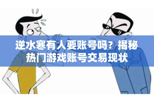 逆水寒有人要账号吗？揭秘热门游戏账号交易现状