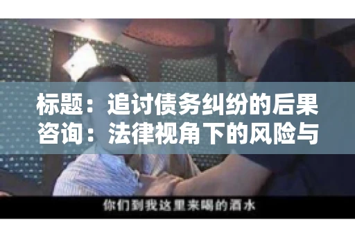 标题：追讨债务纠纷的后果咨询：法律视角下的风险与应对