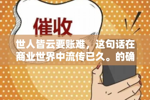 世人皆云要账难，这句话在商业世界中流传已久。的确，要账难，难就难在它不仅考验着企业的财务管理能力，更考验着企业的法律意识和执行力。今天，我们就来聊聊这个话题，看看要账难在哪里，如何才能让要账变得不那么难。