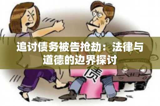 追讨债务被告抢劫：法律与道德的边界探讨