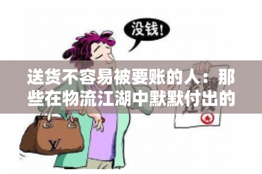 送货不容易被要账的人：那些在物流江湖中默默付出的身影