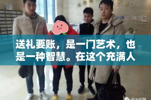 送礼要账，是一门艺术，也是一种智慧。在这个充满人情世故的社会里，送礼要账的文案，既要体现出诚意，又要兼顾到策略。今天，我就来和大家聊聊这个话题，希望能给大家带来一些启发。
