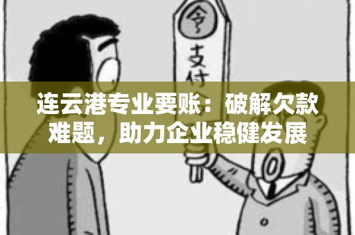 连云港专业要账：破解欠款难题，助力企业稳健发展