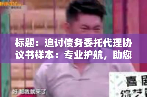 标题：追讨债务委托代理协议书样本：专业护航，助您轻松解决债务纠纷