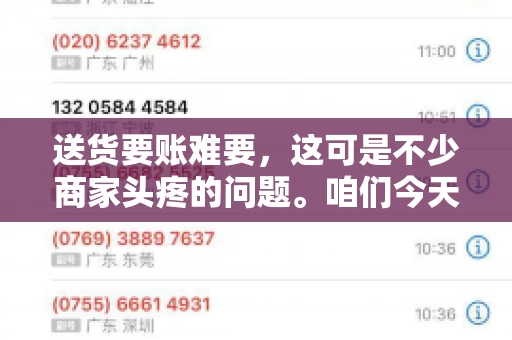 送货要账难要，这可是不少商家头疼的问题。咱们今天就来聊聊这个话题，看看怎么才能让送货和要账变得顺畅。