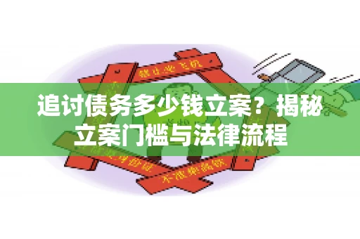 追讨债务多少钱立案？揭秘立案门槛与法律流程
