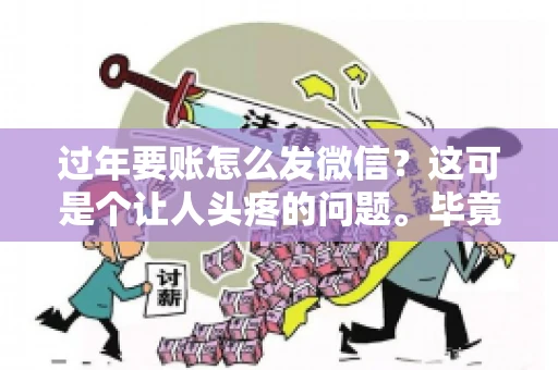 过年要账怎么发微信？这可是个让人头疼的问题。毕竟，过年期间大家都忙着团圆，谁也不想在这个时候谈钱。但是，该要的钱还是要要的。今天，我就来和大家聊聊，过年要账怎么发微信，希望能帮到大家。