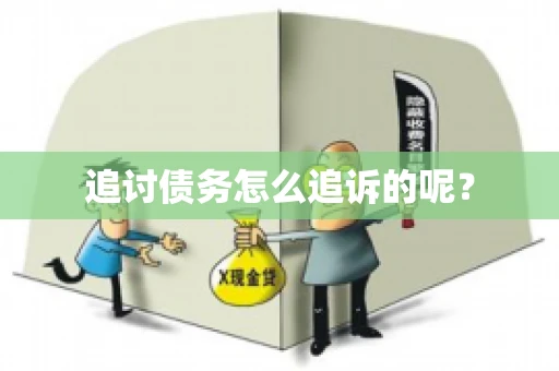 追讨债务怎么追诉的呢? 追讨债务怎么追诉的呢?