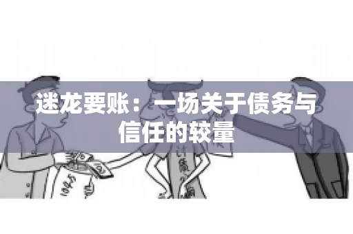 迷龙要账：一场关于债务与信任的较量