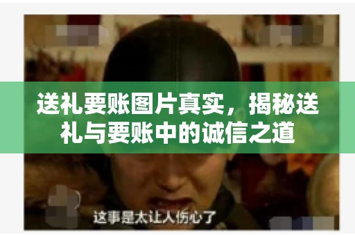 送礼要账图片真实，揭秘送礼与要账中的诚信之道