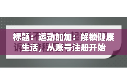 标题：运动加加：解锁健康生活，从账号注册开始