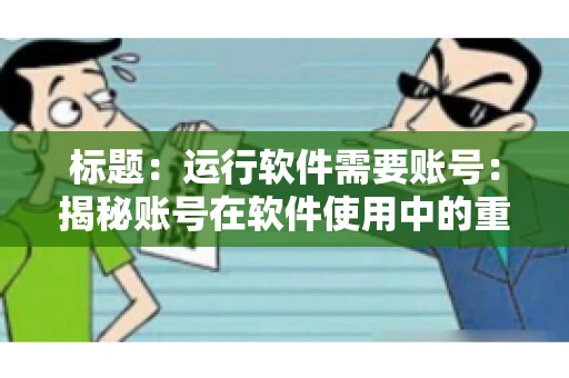 标题：运行软件需要账号：揭秘账号在软件使用中的重要性