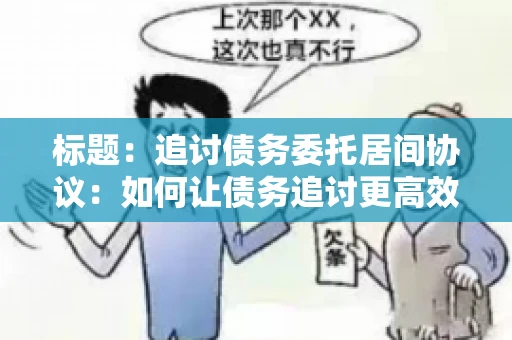 标题：追讨债务委托居间协议：如何让债务追讨更高效？