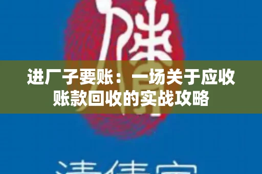 进厂子要账：一场关于应收账款回收的实战攻略