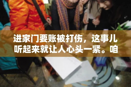进家门要账被打伤，这事儿听起来就让人心头一紧。咱们得聊聊这个话题，毕竟涉及到人身安全和合法权益，可不是闹着玩的。话说回来，这事儿在现实生活中并不少见，今天咱们就来聊聊这个敏感又现实的问题。