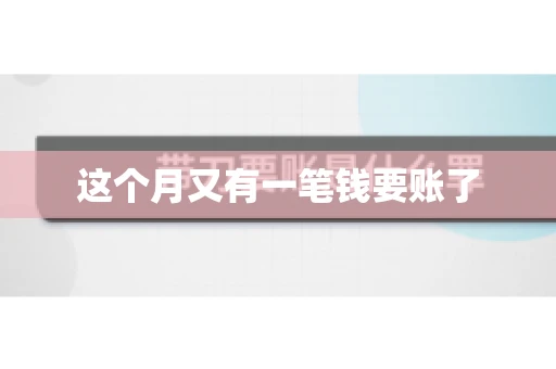 这个月又有一笔钱要账了