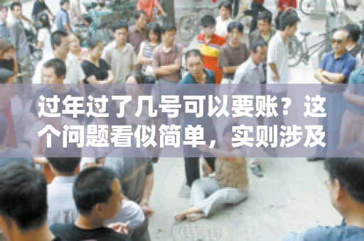 过年过了几号可以要账？这个问题看似简单，实则涉及法律、习俗等多方面因素。今天，我们就来聊聊这个话题，希望能为大家提供一些有用的信息。