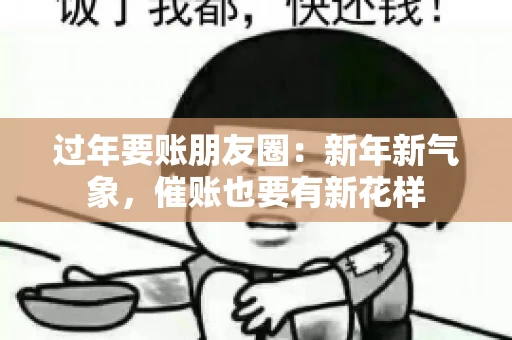 过年要账朋友圈：新年新气象，催账也要有新花样