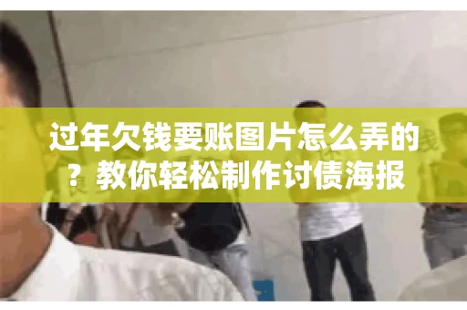 过年欠钱要账图片怎么弄的？教你轻松制作讨债海报