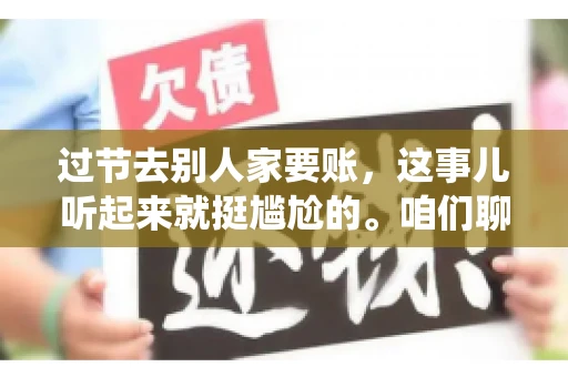过节去别人家要账，这事儿听起来就挺尴尬的。咱们聊聊这个话题，看看在传统节日里，如何处理这种让人头疼的财务问题。