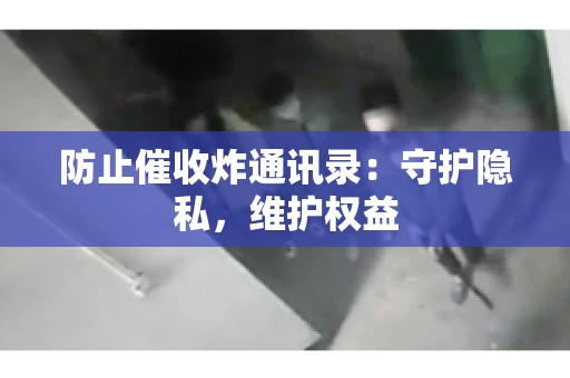 防止催收炸通讯录：守护隐私，维护权益