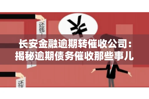 长安金融逾期转催收公司：揭秘逾期债务催收那些事儿