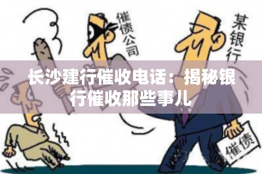 长沙建行催收电话：揭秘银行催收那些事儿