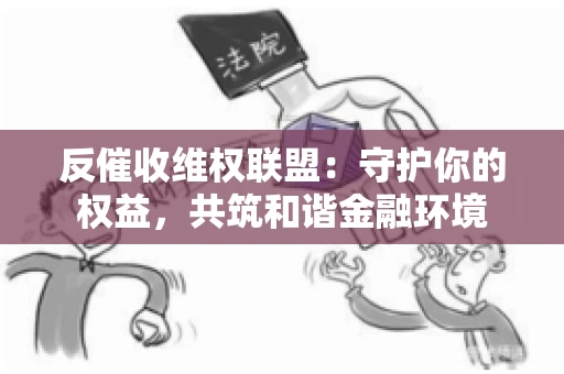 反催收维权联盟：守护你的权益，共筑和谐金融环境