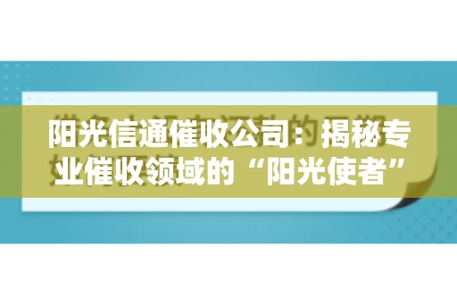 阳光信通催收公司：揭秘专业催收领域的“阳光使者”