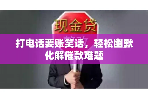 打电话要账笑话,轻松幽默化解催款难题 打电话要账笑话,轻松幽默化解催款难题