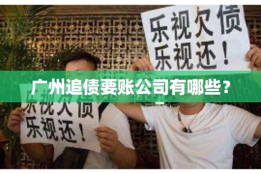 广州追债要账公司有哪些？