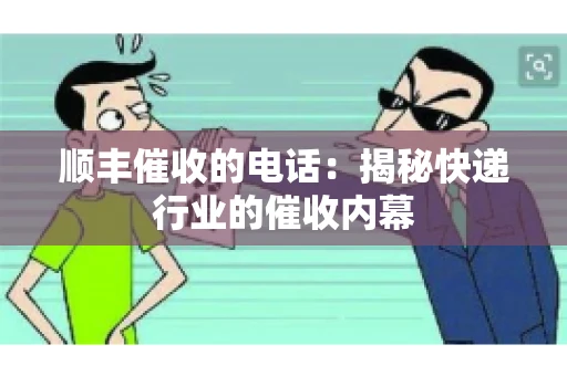 顺丰催收的电话：揭秘快递行业的催收内幕