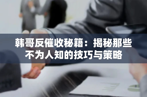 韩哥反催收秘籍：揭秘那些不为人知的技巧与策略