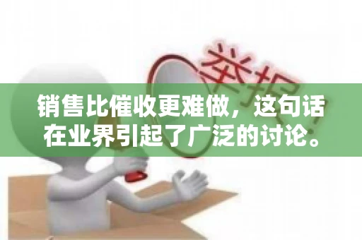 销售比催收更难做，这句话在业界引起了广泛的讨论。在我看来，这句话并非空穴来风，而是基于实际工作经验和观察得出的结论。今天，我就来和大家聊聊这个话题，从销售和催收的实际情况出发，探讨为什么销售比催收更难做。