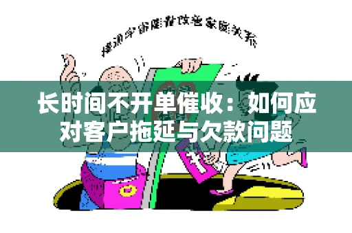 长时间不开单催收：如何应对客户拖延与欠款问题