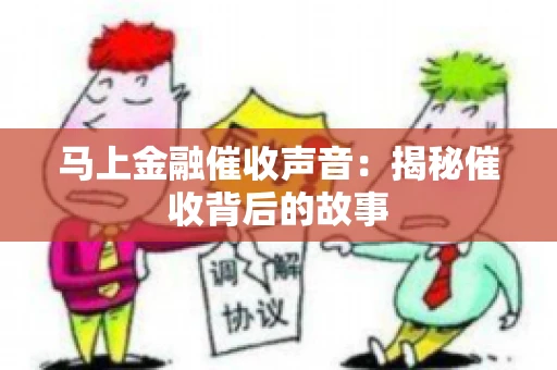 马上金融催收声音：揭秘催收背后的故事