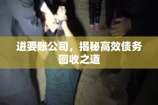 进要账公司，揭秘高效债务回收之道