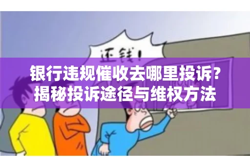 银行违规催收去哪里投诉？揭秘投诉途径与维权方法
