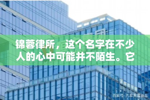 锦蓉律所，这个名字在不少人的心中可能并不陌生。它是一家专注于法律服务的机构，但很多人对于锦蓉律所的业务范围，尤其是催收业务的具体情况并不了解。那么，锦蓉律所是哪里催收呢？今天，我们就来聊聊这个话题。