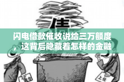 闪电借款催收说给三万额度，这背后隐藏着怎样的金融故事？今天，我们就来聊聊这个话题。