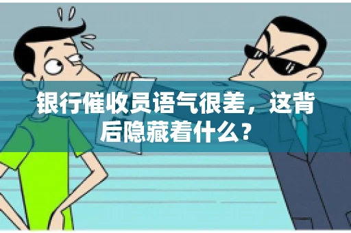 银行催收员语气很差，这背后隐藏着什么？