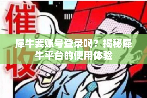 犀牛要账号登录吗？揭秘犀牛平台的使用体验