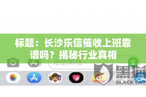 标题：长沙乐信催收上班靠谱吗？揭秘行业真相