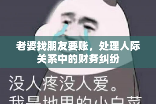 老婆找朋友要账，处理人际关系中的财务纠纷