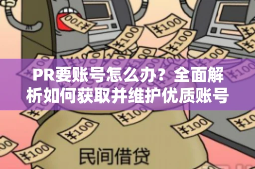 PR要账号怎么办？全面解析如何获取并维护优质账号