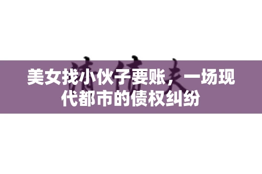美女找小伙子要账，一场现代都市的债权纠纷